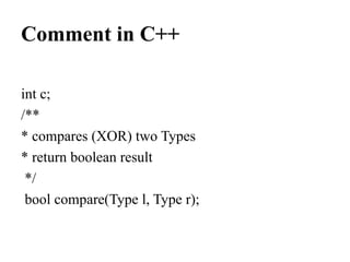 Comment in C++
int c;
/** 
* compares (XOR) two Types 
* return boolean result
 */
 bool compare(Type l, Type r);
 