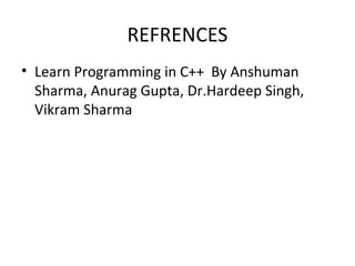 REFRENCES
• Learn Programming in C++ By Anshuman
Sharma, Anurag Gupta, Dr.Hardeep Singh,
Vikram Sharma
 