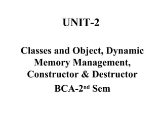 UNIT-2
Classes and Object, Dynamic
Memory Management,
Constructor & Destructor
BCA-2nd
Sem
 