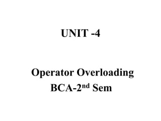 UNIT -4
Operator Overloading
BCA-2nd Sem
 
