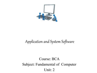 Application and System Software
Course: BCA
Subject: Fundamental of Computer
Unit: 2
 