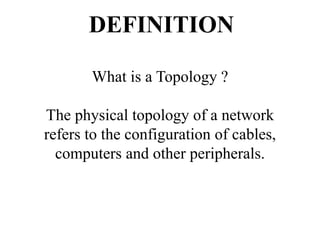 What is a Topology ?
The physical topology of a network
refers to the configuration of cables,
computers and other peripherals.
DEFINITION
 