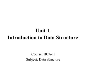 Course: BCA-II
Subject: Data Structure
Unit-1
Introduction to Data Structure
 