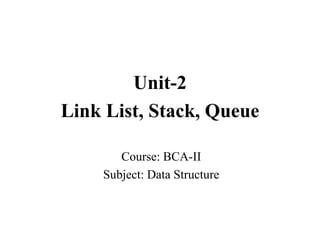 Course: BCA-II
Subject: Data Structure
Unit-2
Link List, Stack, Queue
 