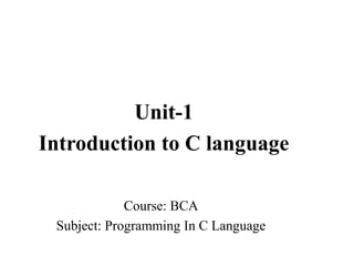 Course: BCA
Subject: Programming In C Language
Unit-1
Introduction to C language
 