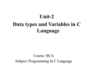 Data Types and Variables in ‘C’ language
Course: BCA
Subject: Programming In C Language
 