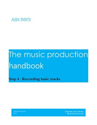 ASH INN’S
The music production
handbook
Step 4 : Recording basic tracks
ASH Productions
2013
Linkedin.com/Ash inn
Revil.webstarts.com
 