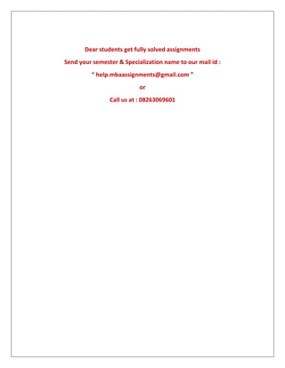 Dear students get fully solved assignments
Send your semester & Specialization name to our mail id :
“ help.mbaassignments@gmail.com ”
or
Call us at : 08263069601
 