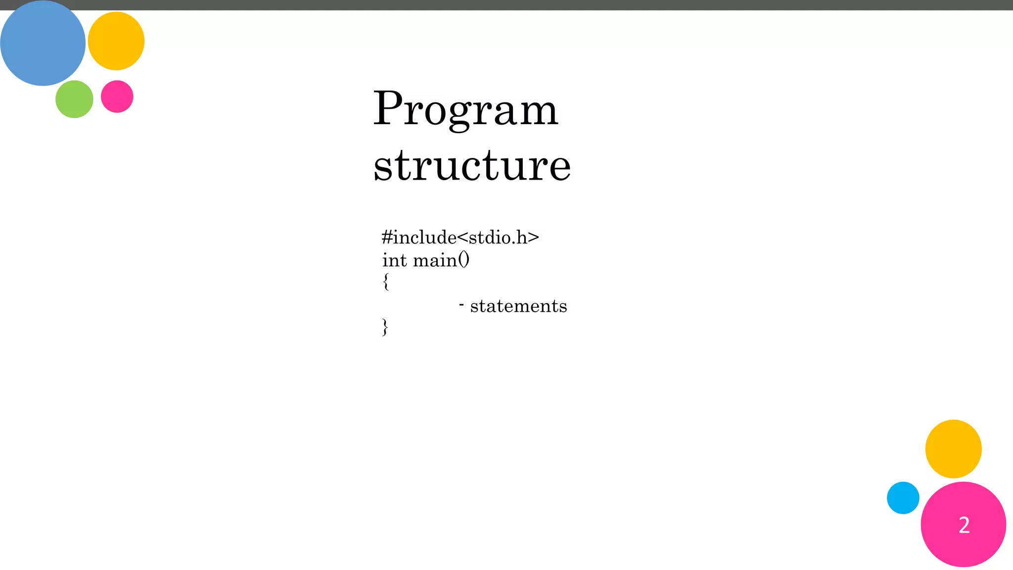 2
Program
structure
#include<stdio.h>
int main()
{
- statements
}
 