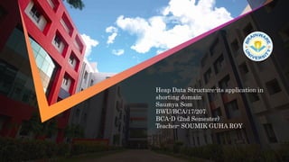 Heap Data Structure-its application in
shorting domain
Saumya Som
BWU/BCA/17/207
BCA-D (2nd Semester)
Teacher- SOUMIK GUHA ROY
 