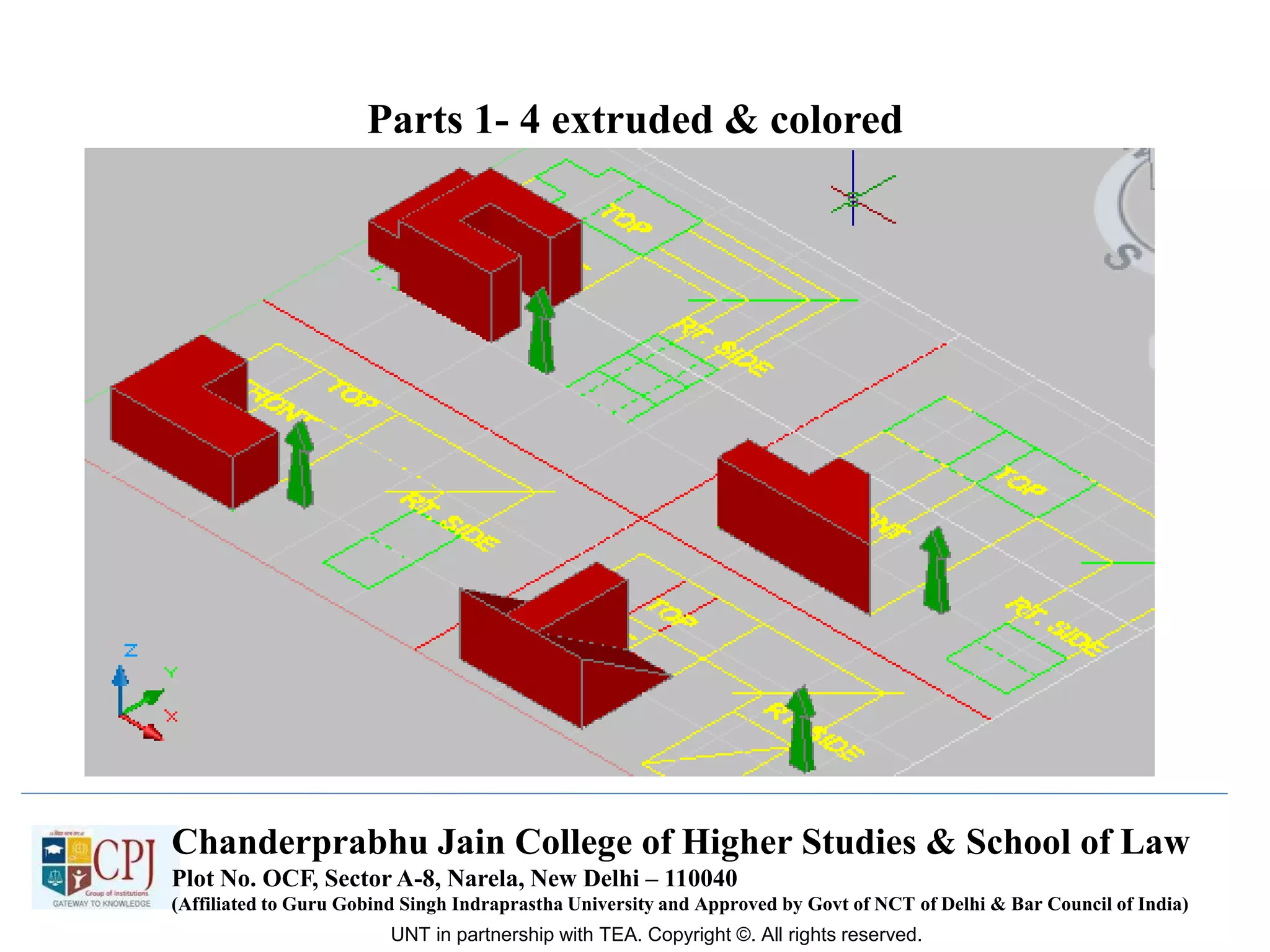 Parts 1- 4 extruded & colored
UNT in partnership with TEA. Copyright ©. All rights reserved.
Chanderprabhu Jain College of Higher Studies & School of Law
Plot No. OCF, Sector A-8, Narela, New Delhi – 110040
(Affiliated to Guru Gobind Singh Indraprastha University and Approved by Govt of NCT of Delhi & Bar Council of India)
 