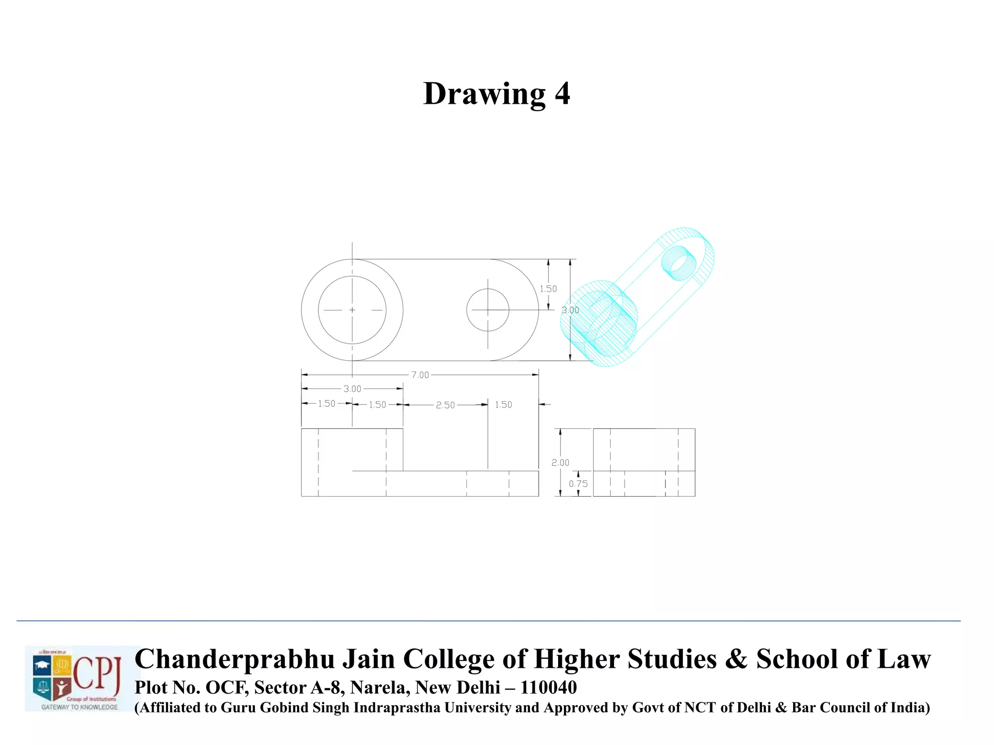 Drawing 4
Chanderprabhu Jain College of Higher Studies & School of Law
Plot No. OCF, Sector A-8, Narela, New Delhi – 110040
(Affiliated to Guru Gobind Singh Indraprastha University and Approved by Govt of NCT of Delhi & Bar Council of India)
 