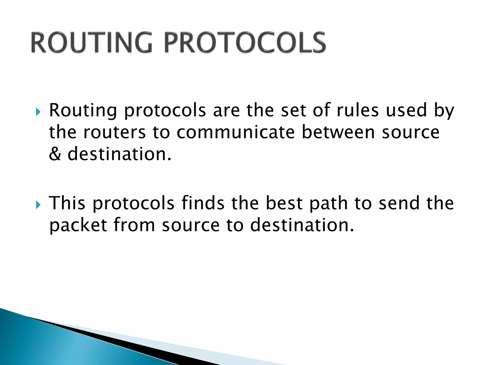  Routing protocols are the set of rules used by
the routers to communicate between source
& destination.
 This protocols finds the best path to send the
packet from source to destination.
 