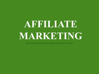AFFILIATE MARKETING Becomingindependentlywealthy on the back of others 