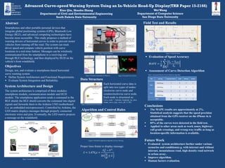 Abstract
Smartphones and other portable personal devices that
integrate global positioning systems (GPS), Bluetooth Low
Energy (BLE), and advanced computing technologies have
become more accessible . This study proposes a method of
warning drivers of horizontal curves in order to prevent motor
vehicles from running off the road. The system can track
driver speed and compare vehicle position with curve
locations in a real-time fashion. Messages can be wirelessly
communicated from the smartphone to a receiving unit
through BLE technology, and then displayed by HUD on the
vehicle’s front windshield.
Objectives
Design, test, and evaluate a smartphone-based horizontal
curve warning system.
 Define System Architecture and Functional Requirements.
 Evaluate System Integration and Reliability.
Conclusions
 The MAPE results are approximately at 2%.
Statistical analysis suggests that the speed precision
obtained from the GPS receiver on the iPhone 4s is
acceptable.
 85% of the curves were detected in the field test.
 Applied to other areas such as work zones, highway-
rail grade crossings, and wrong-way traffic as long as
location-specific information is available.
Future Work
 Evaluated system architecture further under various
scenarios and conditions(e.g. with internet and without
internet, mountainous road, high density road network
in urban area) .
 Improve algorithm.
 Human factors evaluation.
Field Test and Results
Advanced Curve-speed Warning System Using an In-Vehicle Head-Up Display(TRB Paper 15-2166)
Xiao Qin, Shaohu Zhang
Department of Civil and Environmental Engineering
South Dakota State University
WeiWang
Department of Computer Science
San Diego State University
System Architecture and Design
The system architecture is comprised of three modules:
smartphone module, communication module and HUD
module. The smartphone application sends a command to the
BLE shield; the BLE shield converts the command into digital
signals and forwards them to the Arduino UNO motherboard
(i.e. an embedded microprocessor). Controlled by Arduino, the
LED matrix displays messages through properly connected
electronic wires and pins. Eventually, the LED matrix projects
a message on the windshield.
𝑆 = 1.47𝑉0 𝑡 +
𝑉0
2
− 𝑉2
30
𝑎
𝑔 ± 𝐺
Trip Journey Expected Alerts Valid Missed Invalid
Trip 1
JourneyAB 7 5 1 1
JourneyBA 7 6 0 1
Trip 2
JourneyAB 7 7 0 0
JourneyBA 7 6 0 1
Total 28 24 1 3
Figure 1 System Architecture
Figure 2 Actual Hardware
Figure 3 Interface Screenshots in iPhone 4s Figure 4 Inverted Curve Arrows
Figure 5 Horizontal Curve Scenario
Each horizontal curve data is
split into two types of nodes:
clockwise curve node and
counterclockwise curve node.
Each node is structured as:
Curve_node = {latitude, longitude, loc_desc,
Grade, curve_type, curve_dir, V, SD}
Data Structure
Algorithm and Control Rules
Figure 6 iOS Mobile application Algorithm of Curve Warning
 Evaluation of Speed Accuracy
𝑀𝐴𝑃𝐸 =
1
𝑁
𝑆 𝑣 − 𝑆 𝐺𝑃𝑆
𝑆 𝑣
𝑁
𝑛=0
 Assessment of Curve Detection Algorithm
Figure 7 Field Test Route
Table 1 Assessment Result of Curve Detection Algorithm
Proper time-frame to display message:
 