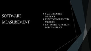 SOFTWARE
MEASUREMENT
# SIZE-ORIENTED
METRICS
# FUNCTION-ORIENTED
METRICS
# EXTENTED FUNCTION-
POINT METRICS
 