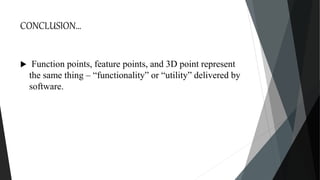CONCLUSION…
 Function points, feature points, and 3D point represent
the same thing – “functionality” or “utility” delivered by
software.
 