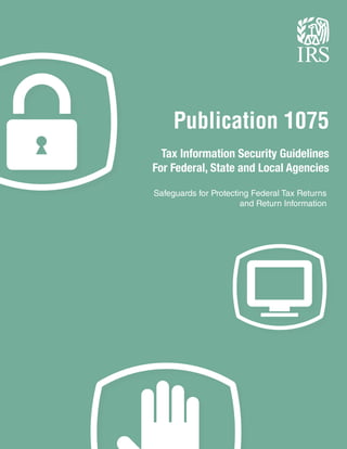 Publication 1075
Tax Information Security Guidelines
For Federal, State and Local Agencies
Safeguards for Protecting Federal Tax Returns
and Return Information
 