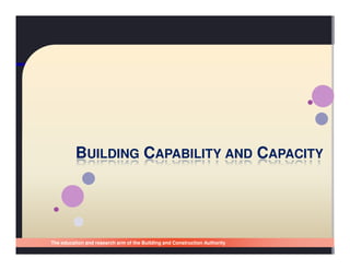 BUILDING CAPABILITY AND CAPACITY




The education and research arm of the Building and Construction Authority
Singapore Building and Construction Authority
 