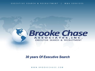 E X E C U T I V E S E A R C H & R E C R U I T M E N T | M & A S E R V I C E S
W W W . B R O O K E C H A S E . C O M
30 years Of Executive Search
 