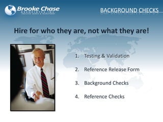 Hire for who they are, not what they are!
1. Testing & Validation
2. Reference Release Form
3. Background Checks
4. Reference Checks
BACKGROUND CHECKS
 