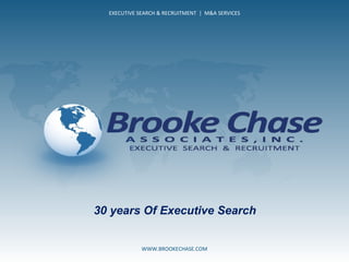 30 years Of Executive Search EXECUTIVE SEARCH & RECRUITMENT  |  M&A SERVICES WWW.BROOKECHASE.COM 