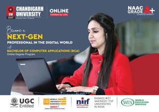 BACHELOR OF COMPUTER APPLICATIONS (BCA)
Become a
with
NEXT-GEN
PROFESSIONAL IN THE DIGITAL WORLD
Online Degree Program
RANKED #27
AMONGST TOP
UNIVERSITIES
IN INDIA
INDIA RANKINGS 2023
UGC
Entitled
ONLINE
Entitled by UGC
 