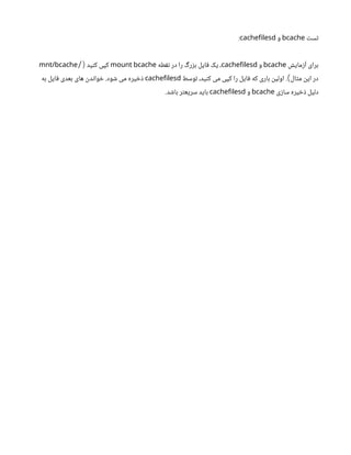 ‫تست‬
bcache
‫و‬
cachefilesd
:
‫آزمایش‬ ‫برای‬
bcache
‫و‬
cachefilesd
‫نقطه‬ ‫در‬ ‫را‬ ‫بزرگ‬ ‫فایل‬ ‫یک‬ ،
mount bcache
‫کنید‬ ‫کپی‬
/(
mnt/bcache
‫توسط‬ ،‫کنید‬ ‫می‬ ‫کپی‬ ‫را‬ ‫فایل‬ ‫که‬ ‫باری‬ ‫اولین‬ . ‫مثال‬ ‫این‬ ‫در‬
)
cachefilesd
‫به‬ ‫فایل‬ ‫بعدی‬ ‫های‬ ‫خواندن‬ .‫شود‬ ‫می‬ ‫ذخیره‬
‫سازی‬ ‫ذخیره‬ ‫دلیل‬
bcache
‫و‬
cachefilesd
.‫باشد‬ ‫سریعتر‬ ‫باید‬
 