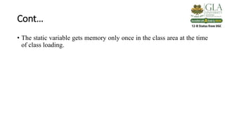 Cont…
• The static variable gets memory only once in the class area at the time
of class loading.
 
