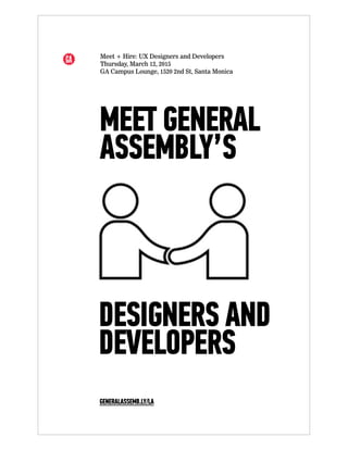 GENERALASSEMB.LY/LA
Meet + Hire: UX Designers and Developers
Thursday, March 12, 2015
GA Campus Lounge, 1520 2nd St, Santa Monica
DESIGNERS AND
DEVELOPERS
MEET GENERAL
ASSEMBLY’S
 