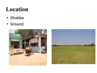 Location
• Dhabba
• Ground
 