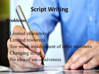 Script Writing
Problems
• Limited characters
• Limited resources
• Too much involvement of other members
• Changing script
• No idea of successiveness
 