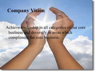 Company Vision
Achieve leadership in all categories of our core
business and deversify in areas which
compliment the core business.
 