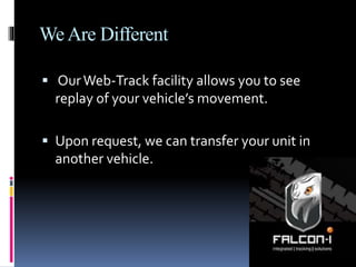 WeAre Different
 OurWeb-Track facility allows you to see
replay of your vehicle’s movement.
 Upon request, we can transfer your unit in
another vehicle.
 