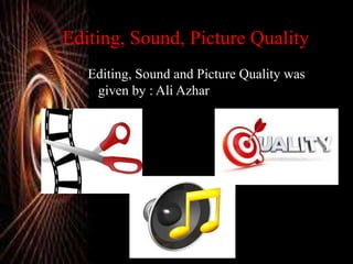 Editing, Sound, Picture Quality
Editing, Sound and Picture Quality was
given by : Ali Azhar
 