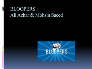 BLOOPERS :
AliAzhar & Mohsin Saeed
 