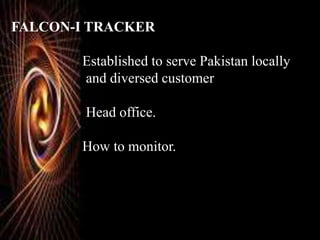 FALCON-I TRACKER
Established to serve Pakistan locally
and diversed customer
Head office.
How to monitor.
 