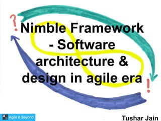 Nimble Framework
- Software
architecture &
design in agile era
Tushar Jain
 