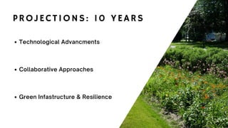 PROJECTIONS: 10 YEARS
Technological Advancments
Collaborative Approaches
Green Infastructure & Resilience
 