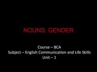 NOUNS: GENDER
Course – BCA
Subject – English Communication and Life Skills
Unit – 1
 