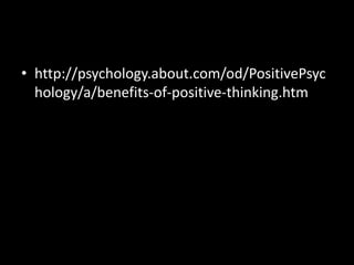 • http://psychology.about.com/od/PositivePsyc
hology/a/benefits-of-positive-thinking.htm
 
