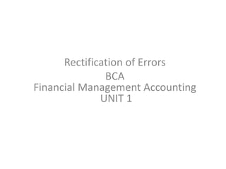 Rectification of Errors
BCA
Financial Management Accounting
UNIT 1
 