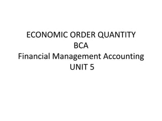ECONOMIC ORDER QUANTITY
BCA
Financial Management Accounting
UNIT 5
 
