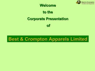 Welcome  to the  Corporate Presentation  of Best & Crompton Apparels Limited 