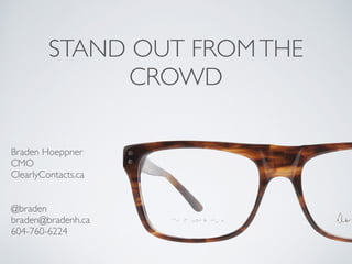 STAND OUT FROMTHE
CROWD
Braden Hoeppner	

CMO	

ClearlyContacts.ca	

!
!
@braden	

braden@bradenh.ca	

604-760-6224	

 