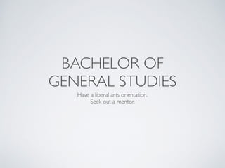 BACHELOR OF 	

GENERAL STUDIES
Have a liberal arts orientation.	

Seek out a mentor.	

 