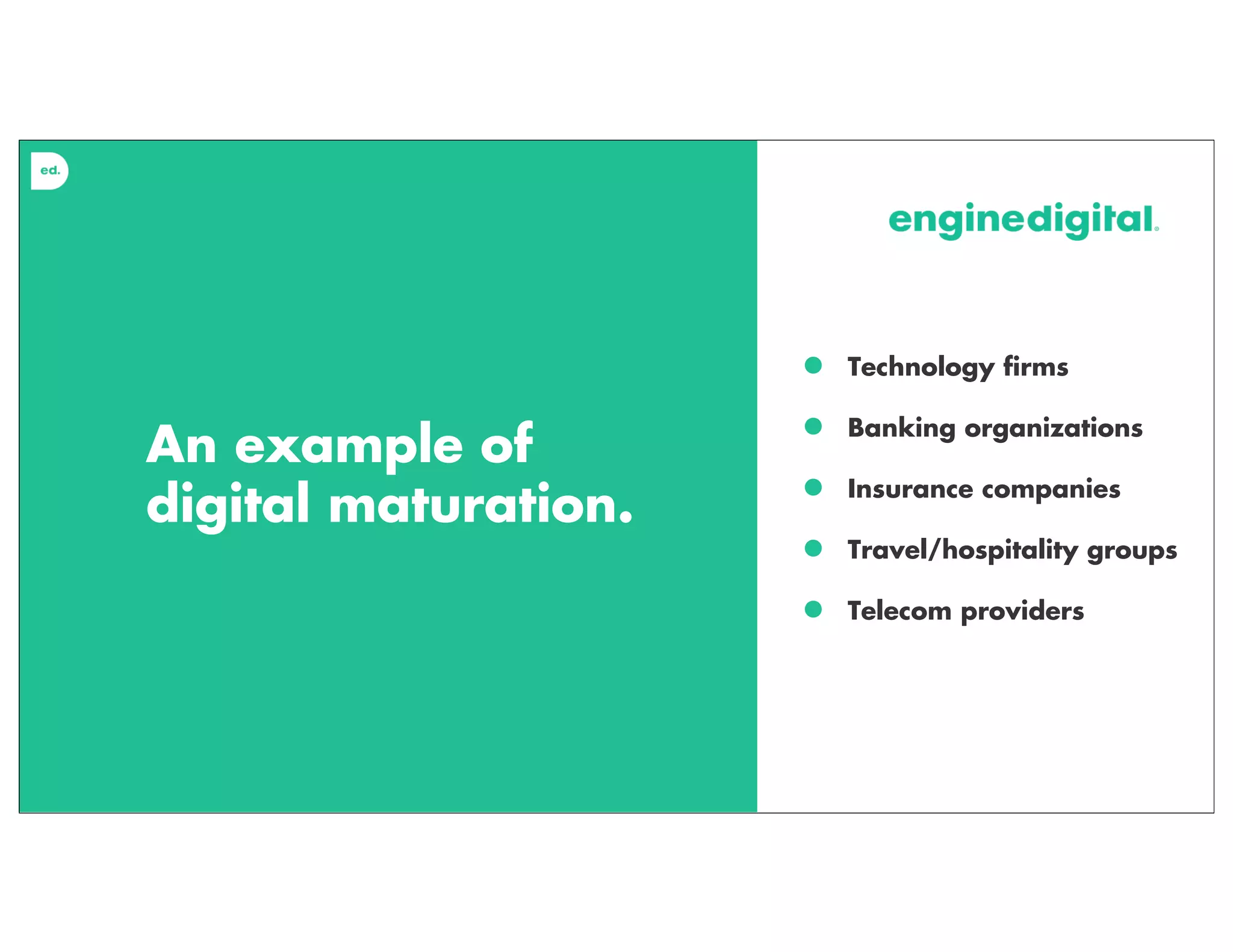 An example of
digital maturation.
• Technology ﬁrms
• Banking organizations
• Insurance companies
• Travel/hospitality groups
• Telecom providers
 