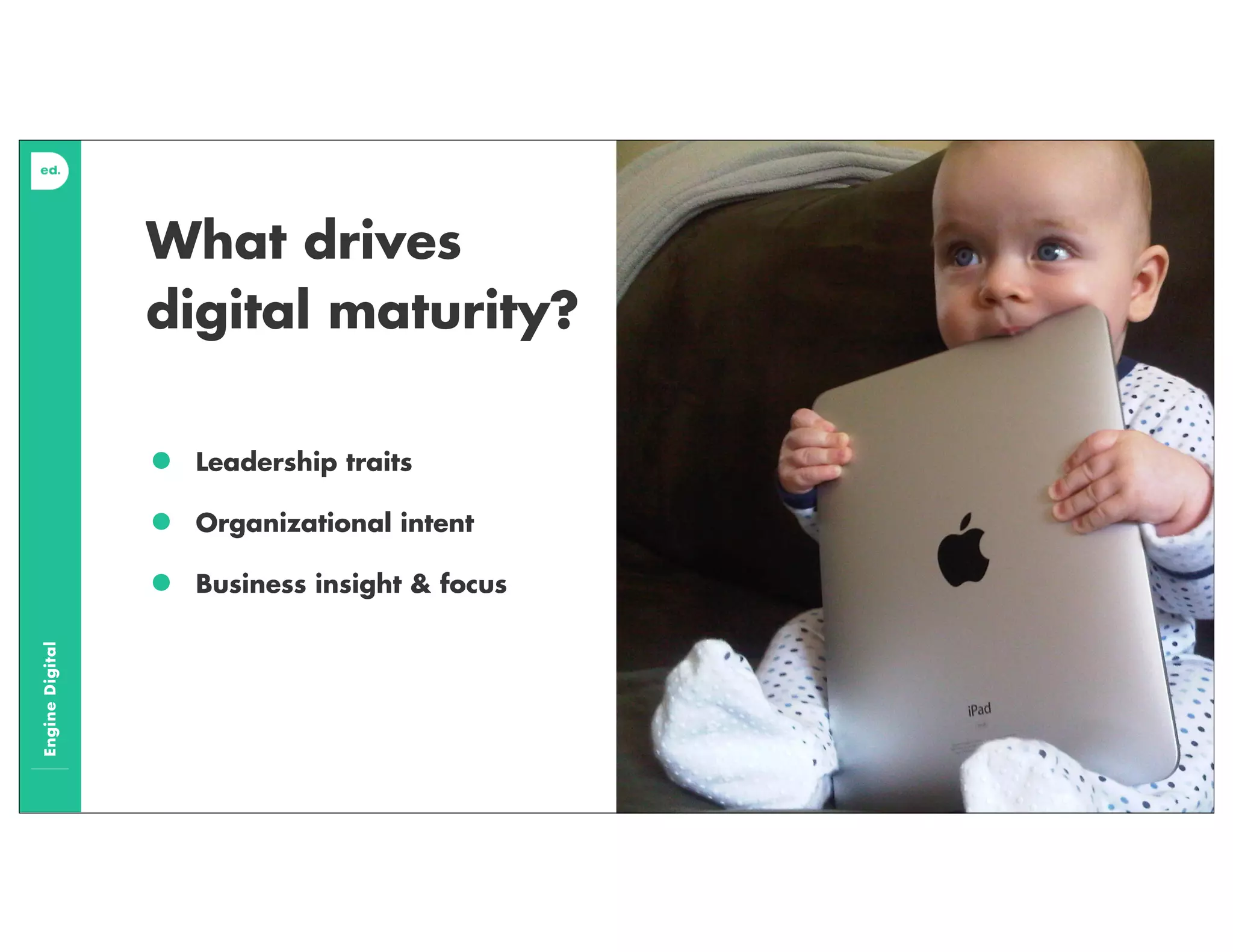 EngineDigital
What drives
digital maturity?
• Leadership traits
• Organizational intent
• Business insight & focus
 