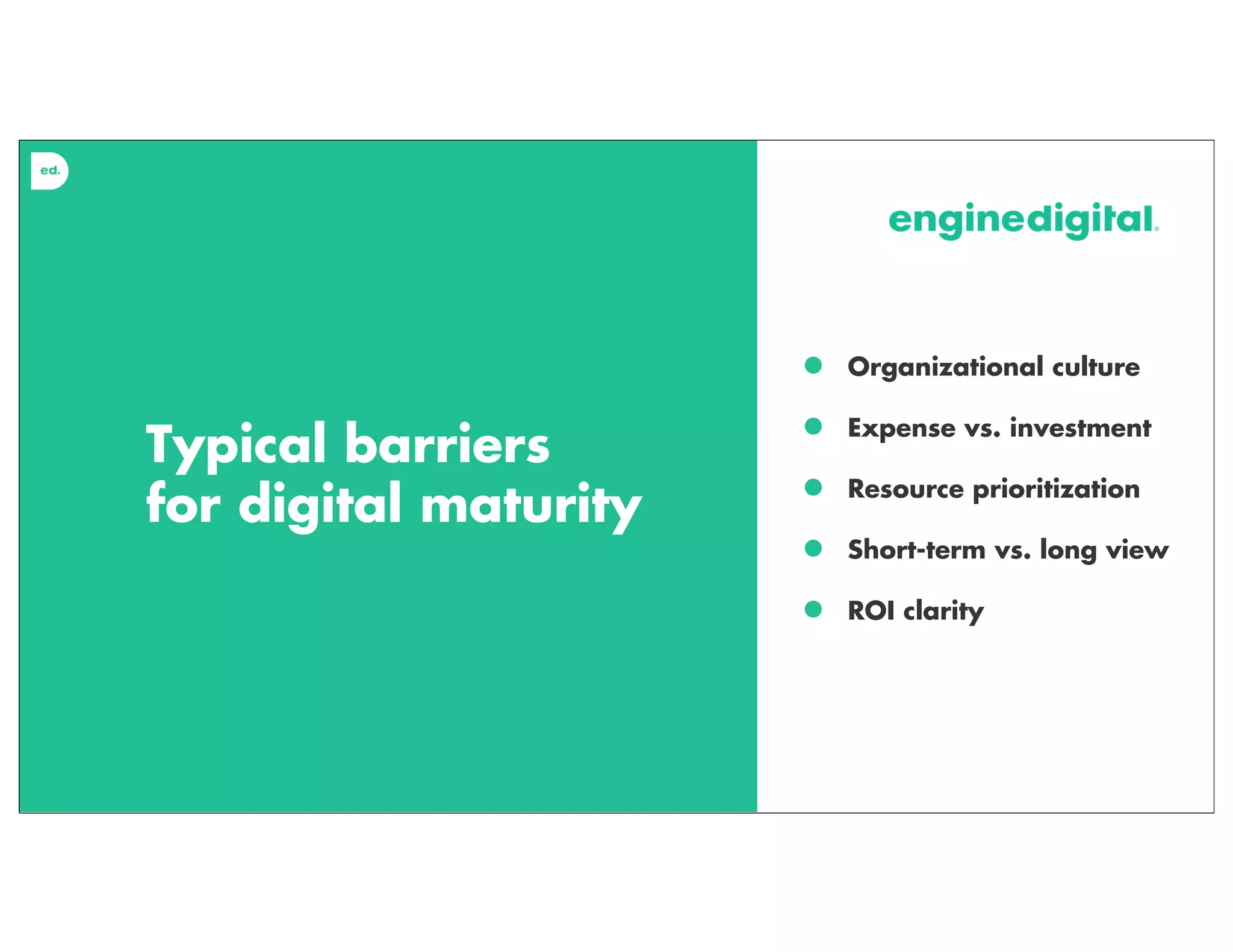 Typical barriers
for digital maturity
• Organizational culture
• Expense vs. investment
• Resource prioritization
• Short-term vs. long view
• ROI clarity
 