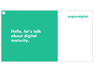 Hello, let’s talk
about digital
maturity.
 